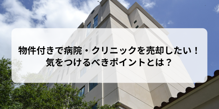 物件付きで病院・クリニックを売却したい！気を付けるべきポイントとは？