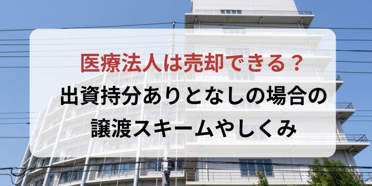 医療法人は売却できる？出資持分ありとなしの場合の譲渡スキームや仕組み