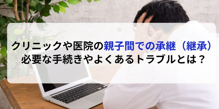 クリニックや医院の親子間での承継（継承）必要な手続きやよくあるトラブルとは？