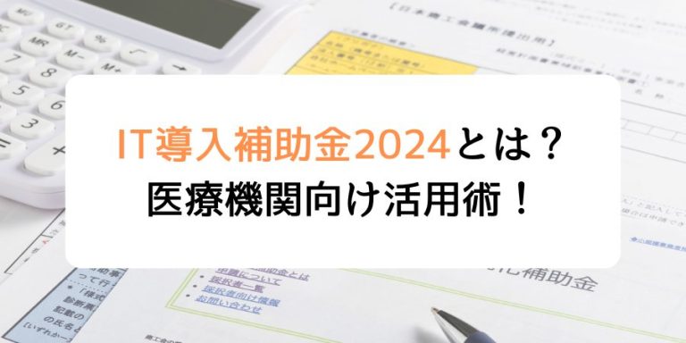 IT補助金2024とは？医療機関向け活用術！