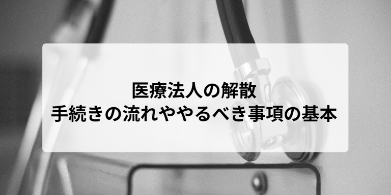 医療法人の解散｜手続きの流れややるべき事項の基本