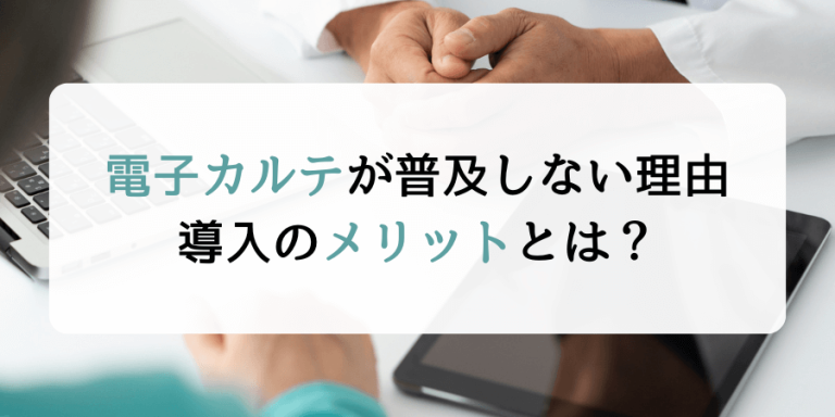 電子カルテが普及しない理由｜導入のメリットとは？