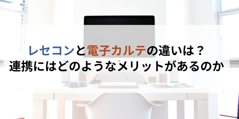 レセコンと電子カルテの違いは？連携にはどのようなメリットがあるのか