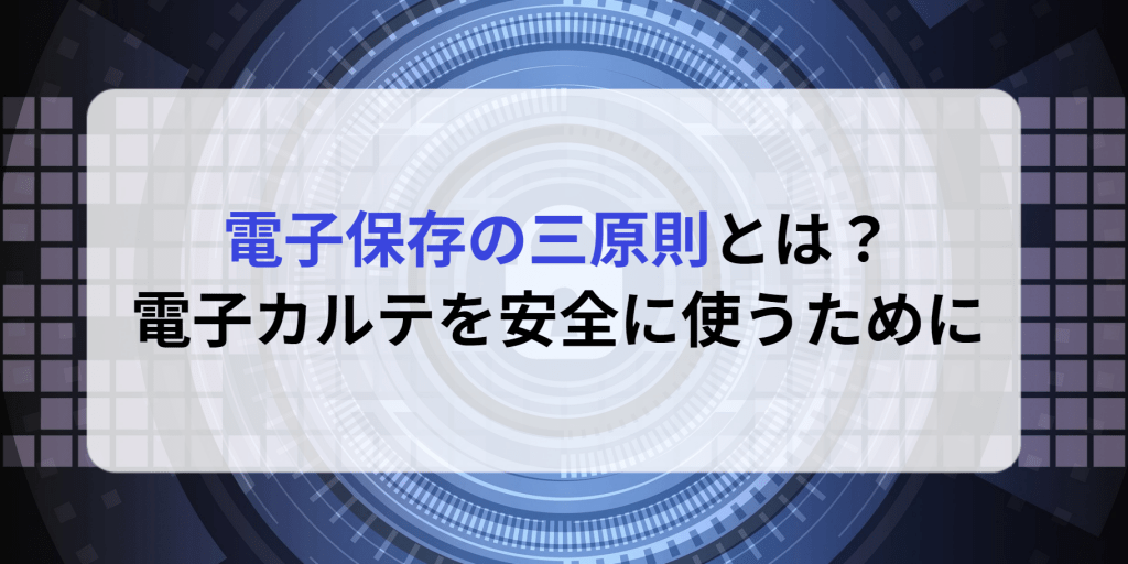 電子保存の三原則とは？電子カルテを安全に使うために
