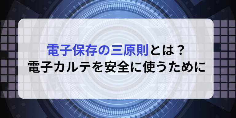 電子保存の三原則とは？電子カルテを安全に使うために