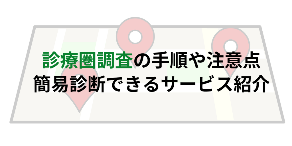 診療圏調査の手順や注意点｜簡易診断できるサービス紹介