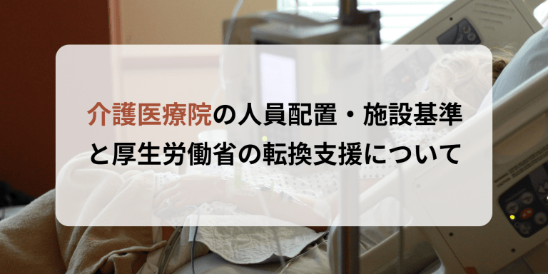 介護医療院の人員配置・施設基準と厚生労働省の転換支援について