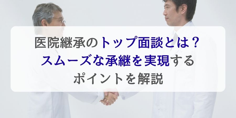 医院継承（M&A）のトップ面談とは？スムーズな承継を実現するポイントを解説