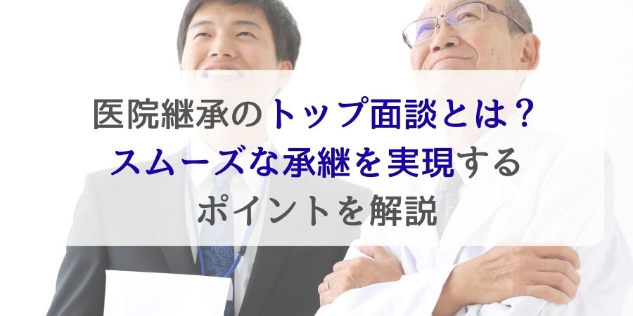 医院継承（M&A）のトップ面談とは？スムーズな承継を実現するポイントを解説