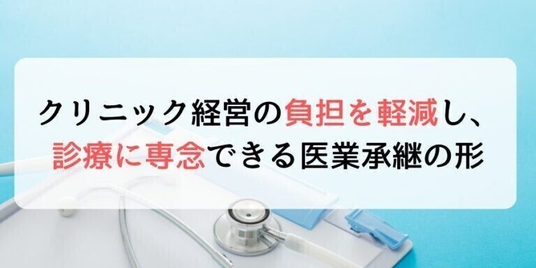 クリニック経営の負担を軽減し、診療に専念できる医業承継の形