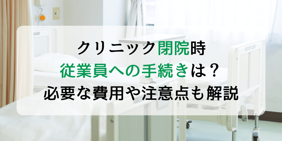 クリニック閉院時の従業員への手続きは？閉院に必要な費用や注意点も解説