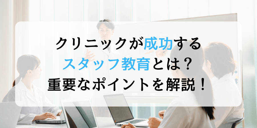 クリニックが成功するスタッフ教育は？「やってはいけないこと」や重要なポイントを解説