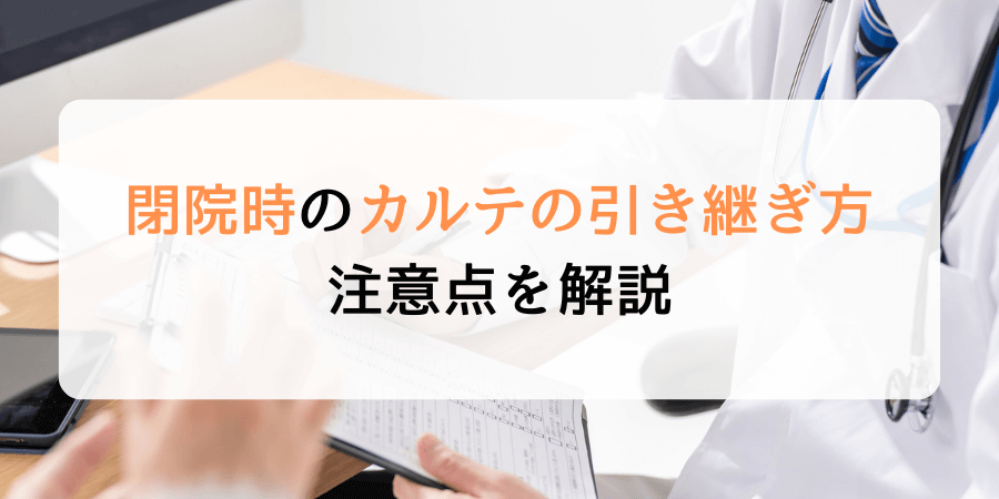 患者の同意なくカルテを引き継ぐのは違法？閉院時の引き継ぎ方や注意点を解説