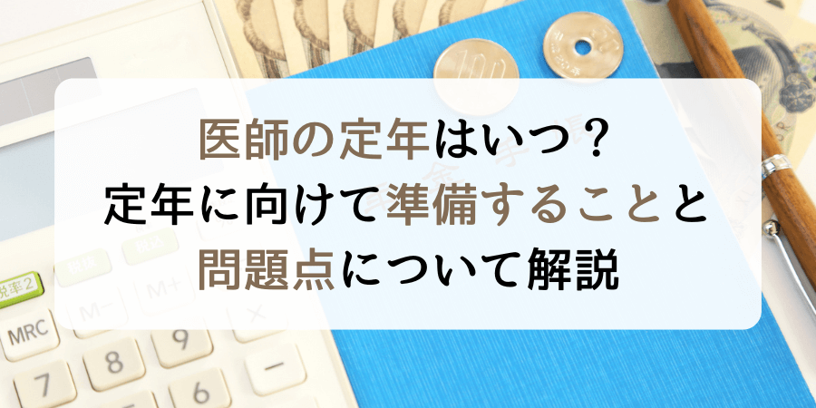 医師の定年はいつ？定年に向けて準備することと早めに考えておくべき問題点について解説