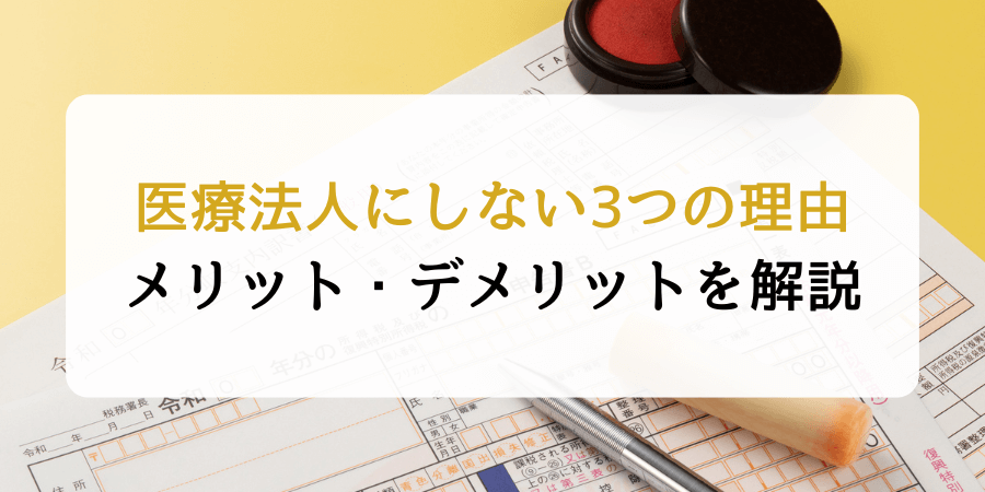 医療法人にしない理由は3つ！メリット・デメリットを含めて解説