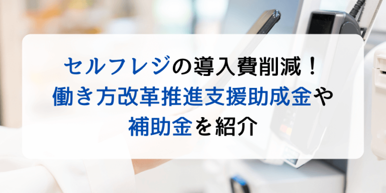 セルフレジの導入費削減！クリニックが利用できる働き方改革推進支援助成金や補助金を紹介