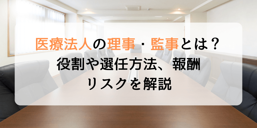 医療法人の理事・監事とは？役割や選任方法、報酬、リスクを解説