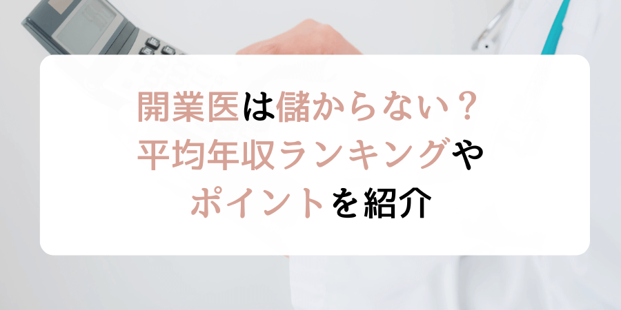 開業医は儲からない？診療科目別の平均年収ランキングや儲けるポイントを紹介