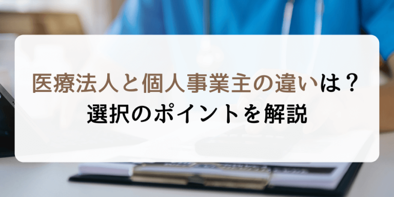 医療法人と個人事業主の違いは？税金や迷った場合のポイントを解説