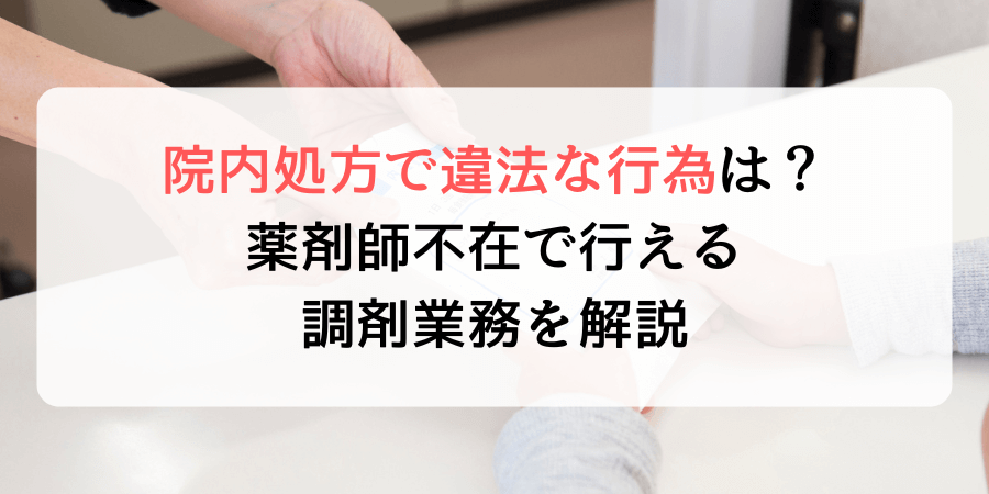 院内処方で違法な行為は？薬剤師のいない状態で行える調剤業務を解説