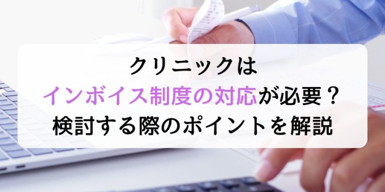 クリニックはインボイス制度が必要？検討する際のポイントを解説