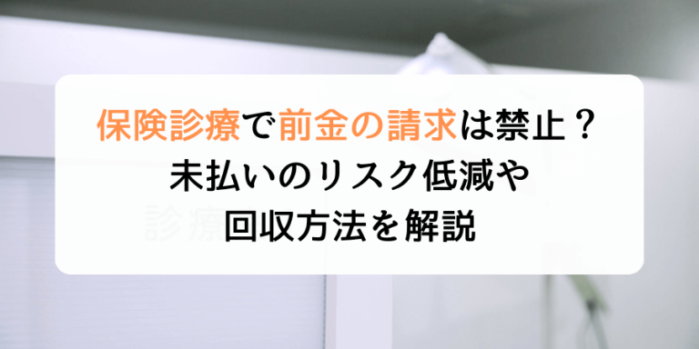 保険診療で前金の請求は禁止？未払いのリスク低減や回収方法を解説