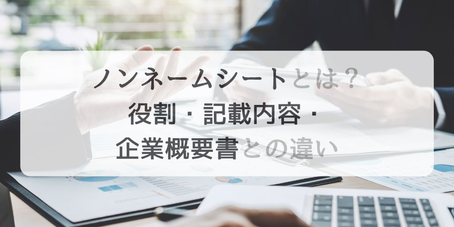 ノンネームシートとは？役割・記載内容・企業概要書との違い