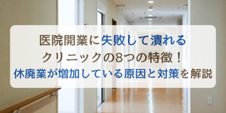 医院開業に失敗して潰れるクリニックの8つの特徴！休廃業が増加している原因と対策を解説