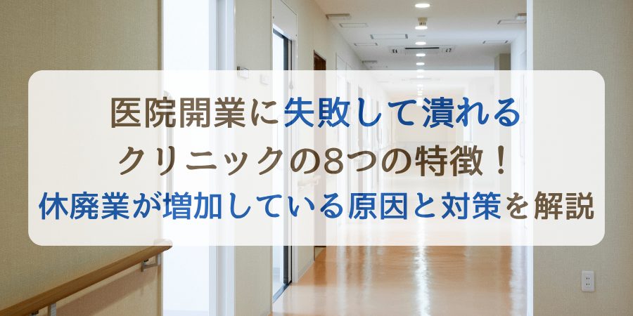 医院開業に失敗して潰れるクリニックの8つの特徴！休廃業が増加している原因と対策を解説
