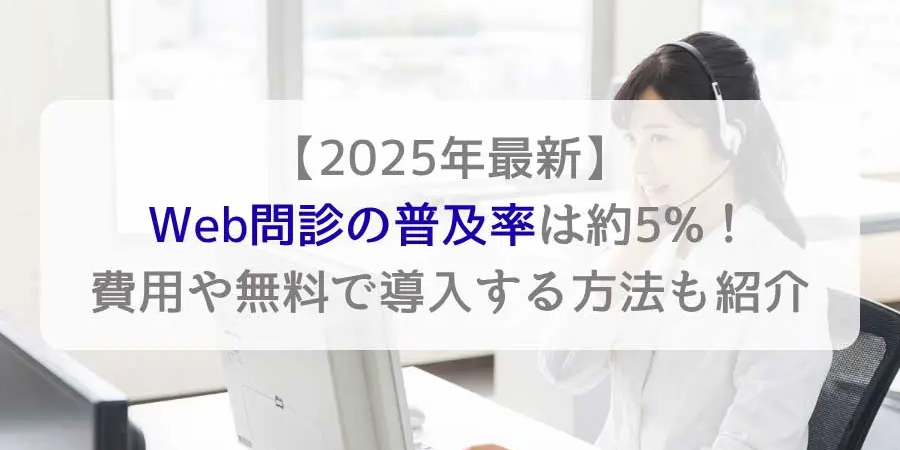 【2025年最新】Web問診の普及率は約5%！費用や無料で導入する方法も紹介