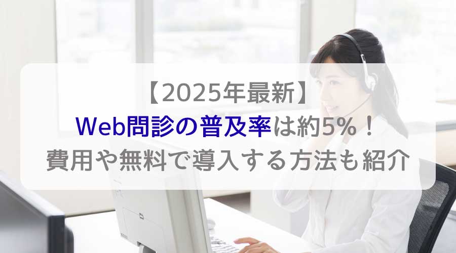 【2025年最新】Web問診の普及率は約5%！費用や無料で導入する方法も紹介