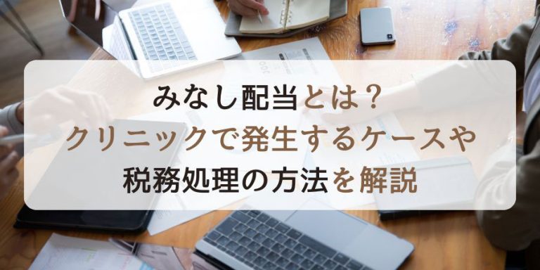 みなし配当とは？クリニックで発生するケースや税務処理の方法を解説