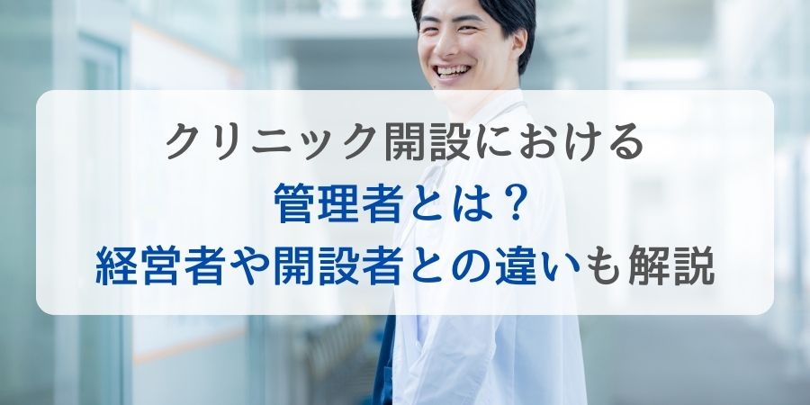 クリニック開設における管理者とは？経営者や開設者との違いも解説