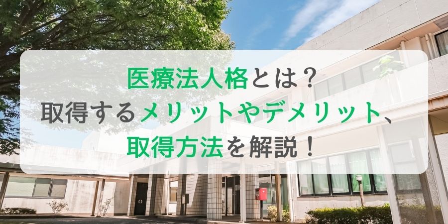 医療法人格とは？取得するメリットやデメリット、取得方法を解説！