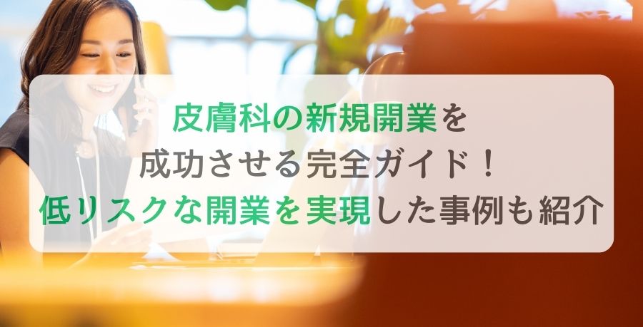 皮膚科の新規開業を成功させる完全ガイド！低リスクな開業を実現した事例も紹介