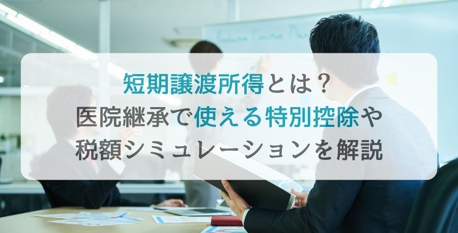 短期譲渡所得とは？医院継承で使える特別控除や税額シミュレーションを解説