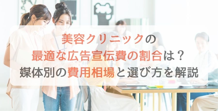 美容クリニックの最適な広告宣伝費の割合は？媒体別の費用相場と選び方を解説