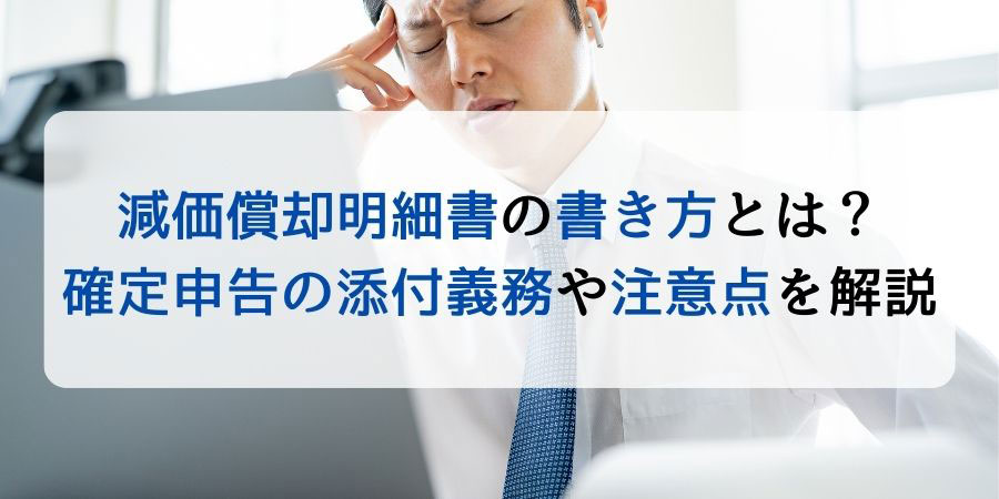 減価償却明細書の書き方とは？確定申告の添付義務や注意点を解説