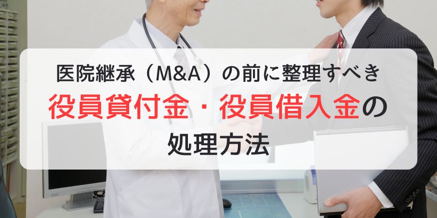 医院継承（M&A）の前に整理すべき役員貸付金・役員借入金の処理方法